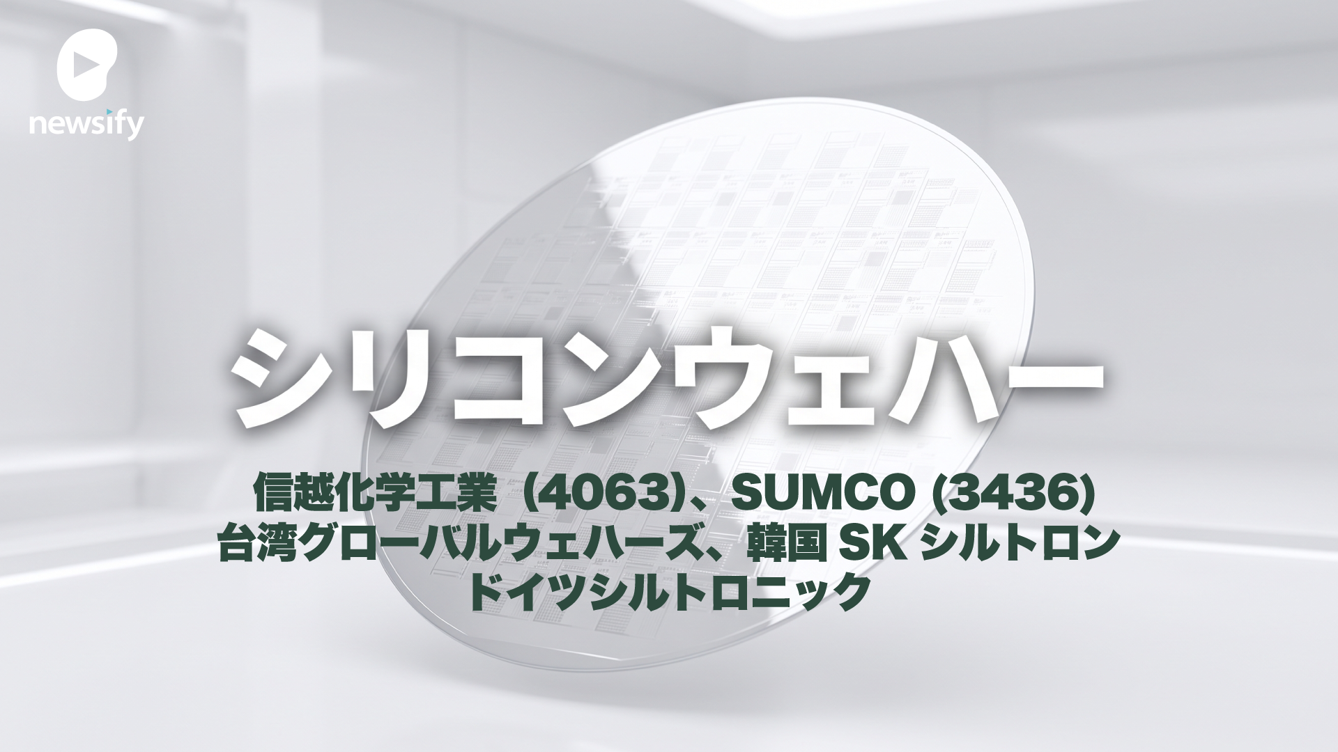 シリコンウェハーで世界トップシェア 信越化学工業（4063）、SUMCO (3436)、台湾グローバルウェハーズ、韓国SKシルトロン、ドイツシルトロニック