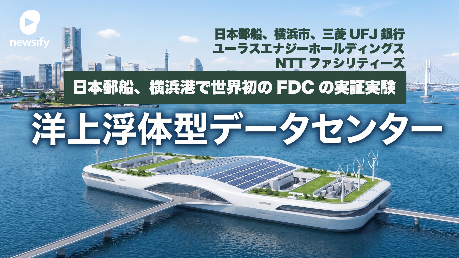 日本郵船（NYK）、横浜港での世界初の洋上浮体型データセンター（FDC）の実証実験。NTTファシリティーズ、ユーラスエナジーホールディングス、三菱UFJ銀行、横浜市の5社